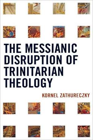 The Messianic Disruption of Trinitarian Theology de Kornel Zathureczky