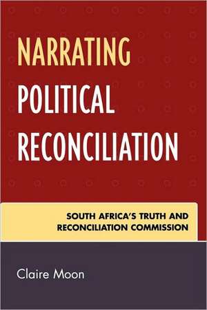 Narrating Political Reconciliation de Claire Moon