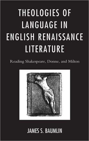 Theologies of Language in English Renaissance Literature de James S. Baumlin