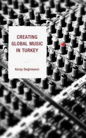 Creating Global Music in Turkey de Koray Degirmenci