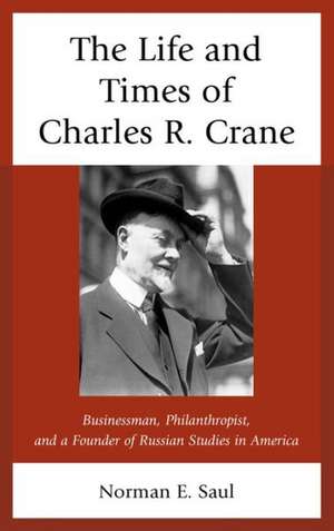 The Life and Times of Charles R. Crane, 1858-1939 de Norman E. Saul