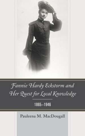 Fannie Hardy Eckstorm and Her Quest for Local Knowledge, 1865-1946 de Pauleena M. MacDougall