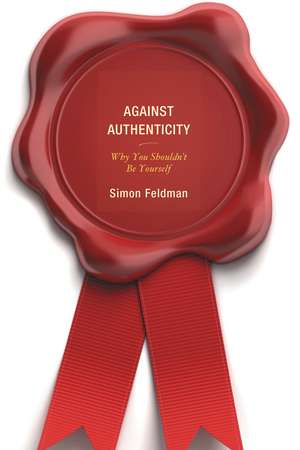 Against Authenticity: Why You Shouldn't Be Yourself de Simon Feldman