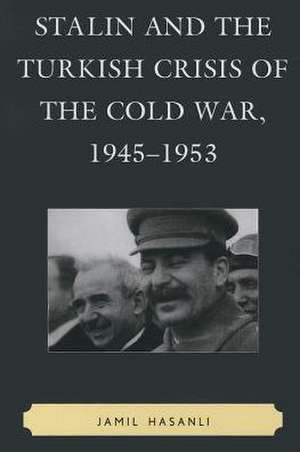 Stalin and the Turkish Crisis of the Cold War, 1945-1953 de Jamil Hasanli