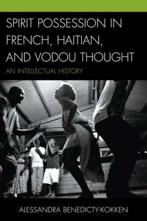 Spirit Possession in French, Haitian, and Vodou Thought de AlessandraPh.D Benedicty-Kokken