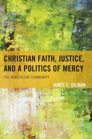 Christian Faith, Justice, and a Politics of Mercy de James E. Gilman