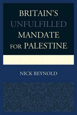 Britain's Unfulfilled Mandate for Palestine de Nick Reynold