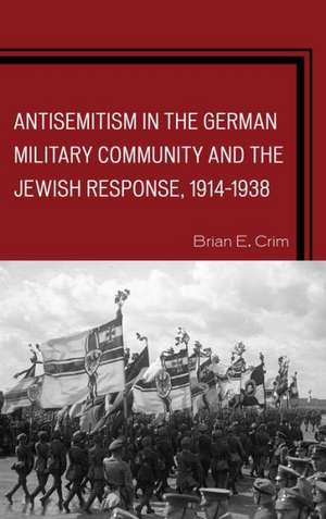 Antisemitism in the German Military Community and the Jewish Response, 1914-1938 de Brian E. Crim