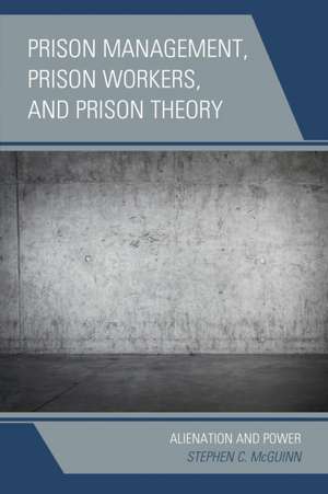 Prison Management, Prison Workers, and Prison Theory: Alienation and Power de Stephen C. McGuinn