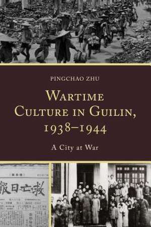 Wartime Culture in Guilin, 1938-1944 de Pingchao Zhu