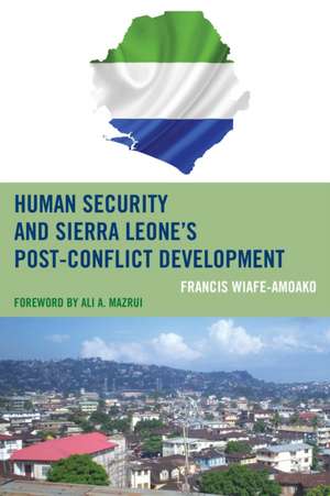 Human Security and Sierra Leone's Post-Conflict Development de Francis Wiafe-Amoako