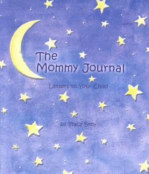 The Mommy Journal: Letters to Your Child de Tracy Broy