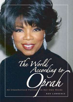 The World According to Oprah: An Unauthorized Portrait in Her Own Words de Ken Lawrence