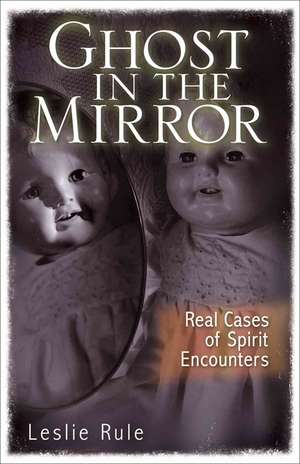 Ghost in the Mirror: Real Cases of Spirit Encounters de Leslie Rule