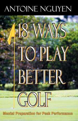 18 Ways to Play Better Golf de Antoine Nguyen