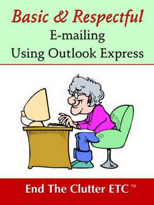 Basic & Respectful E-Mailing Using Outlook Express de Etc End the Clutter