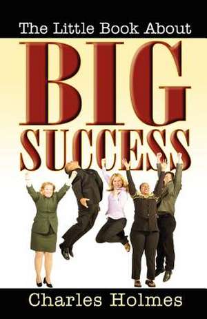 The Little Book about Big Success de Charles Holmes