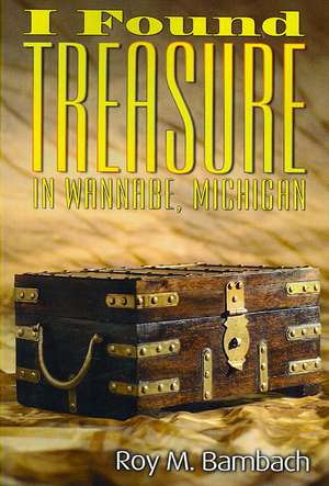 I Found Treasure in Wannabe, Michigan de Roy M. Bambach