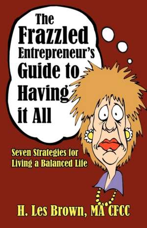 The Frazzled Entrepreneur's Guide to Having It All: Seven Strategies for Living a Balanced Life de H. Les Brown