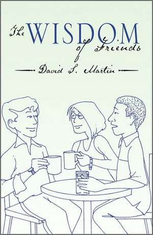 The Wisdom of Friends de David S. Martin