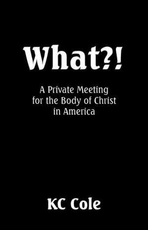 What?! a Private Meeting for the Body of Christ in America de K. C. Cole