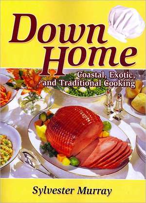 Down Home Coastal, Exotic, and Traditional Cooking de Sylvester Murray