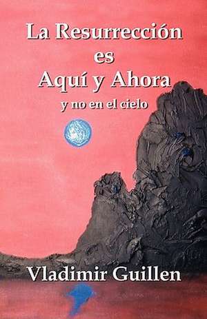 La Resurreccion Es Aqui, y No En El Cieb de Vladimir Guillen
