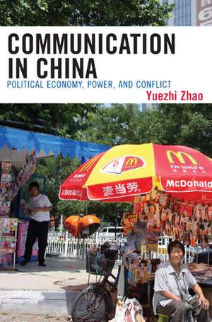 Communication in China: Political Economy, Power, and Conflict de Yuezhi Zhao
