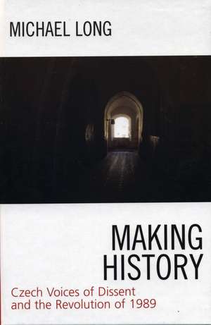 Making History: Czech Voices of Dissent and the Revolution of 1989 de Michael Long