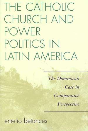 The Catholic Church and Power Politics in Latin America de Emelio Betances