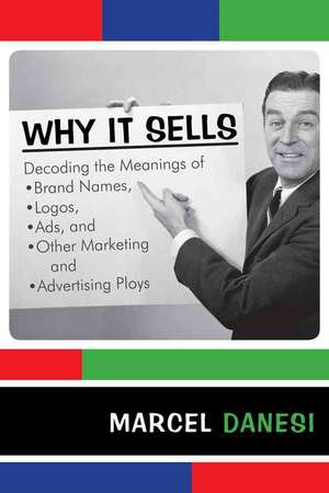 Why It Sells: Decoding the Meanings of Brand Names, Logos, Ads, and Other Marketing and Advertising Ploys de Marcel Danesi