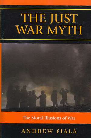 The Just War Myth de Andrew Fiala