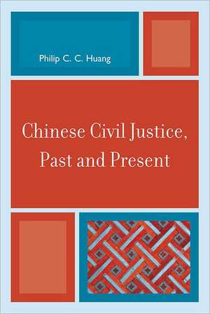 Chinese Civil Justice, Past and Present de Philip C. C. Huang