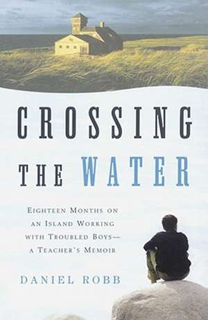 Crossing the Water: Eighteen Months on an Island Working with Troubled Boys-A Teacher's Memoir de Daniel Robb