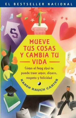 Mueve Tus Cosas y Cambia Tu Vida: Como El Feng Shui Te Puede Traer Amor, Dinero, Respeto y Felicidad de Karen Rauch Carter