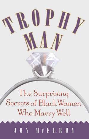 Trophy Man: The Surprising Secrets of Black Women Who Marry Well de Dr. Joy McElroy