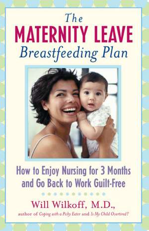 The Maternity Leave Breastfeeding Plan: How to Enjoy Nursing for 3 Months and Go Back to Work Guilt-Free de William G. Wilkoff M.D.