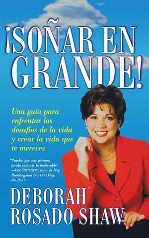 Sonar en grande (Dream BIG!): Una guia para enfrentar los desafios de la vida y crear la vida que usted merece (A Roadmap for Facing Life's Challenges and Creating the Life You Deserve) de Deborah Rosado Shaw