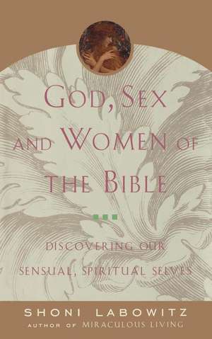 God, Sex And The Women Of The Bible: Discovering Our Sensual, Spiritual Selves de Rabbi Shoni Labowitz