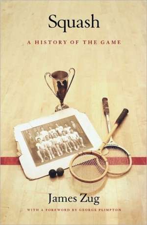 Squash: A History of the Game de James Zug