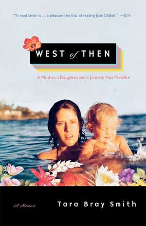 West of Then: A Mother, a Daughter, and a Journey Past Paradise de Tara Bray Smith