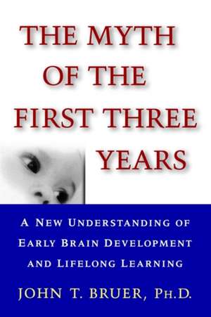 The Myth of the First Three Years: A New Understanding of Early Brain Development and Lifelong Learning de John Bruer