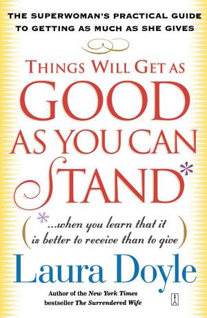 Things Will Get as Good as You Can Stand: (. . . When you learn that it is better to receive than to give) The Superwoman's Practical Guide to Getting as Much as She Gives de Laura Doyle