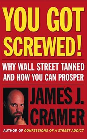 You Got Screwed!: Why Wall Street Tanked and How You Can Prosper de James J. Cramer