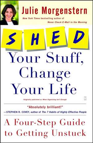 Shed Your Stuff, Change Your Life: A Four-Step Guide to Getting Unstuck de Julie Morgenstern