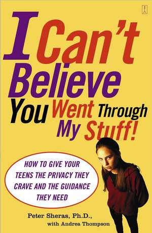 I Can't Believe You Went Through My Stuff!: How to Give Your Teens the Privacy They Crave and the Guidance They Need de Peter L. Sheras