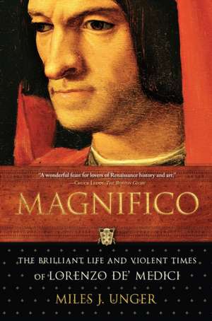 Magnifico: The Brilliant Life and Violent Times of Lorenzo de' Medici de Miles J. Unger