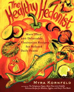 The Healthy Hedonist: More Than 200 Delectable Flexitarian Recipes for Relaxed Daily Feasts de Myra Kornfeld