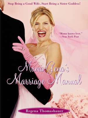 Mama Gena's Marriage Manual: Stop Being a Good Wife, Start Being a Sister Goddess! de Regena Thomashauer