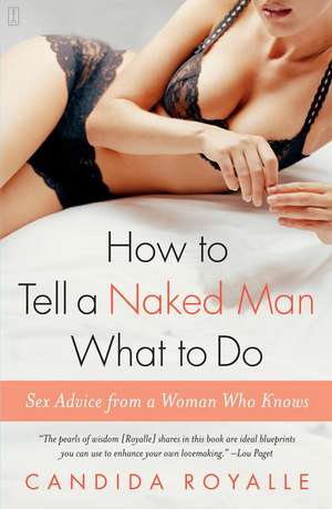 How to Tell a Naked Man What to Do: Sex Advice from a Woman Who Knows de Candida Royalle